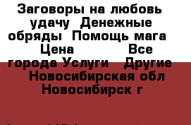 Заговоры на любовь, удачу. Денежные обряды. Помощь мага.  › Цена ­ 2 000 - Все города Услуги » Другие   . Новосибирская обл.,Новосибирск г.